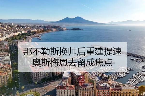 那不勒斯换帅后重建提速 奥斯梅恩去留成焦点