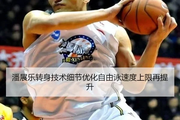 潘展乐转身技术细节优化自由泳速度上限再提升